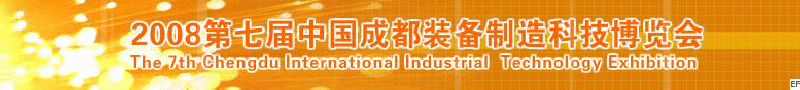 2008年第七屆中國成都裝備制造科技博覽會<br>2008年中國成都國際汽車制造技術裝備及維修檢測設備展覽會<br>2008第七屆中國成都工業(yè)控制自動化及儀器儀表展<br>2008中國西部工程機械、路橋設備及專用車輛展覽會<br>2008中國西部高速公路養(yǎng)護技術與設備展覽會<br>2008第七屆中國（成都）機床、工模具技術設備展