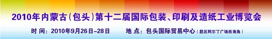 2010內(nèi)蒙古第十二屆國際包裝、印刷及造紙工業(yè)博覽會