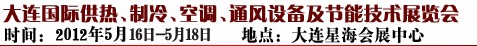 2012第五屆大連國(guó)際供熱、制冷、空調(diào)、通風(fēng)設(shè)備及節(jié)能技術(shù)展覽會(huì)