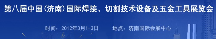 2012第八屆中國(guó)（濟(jì)南）國(guó)際焊接、切割技術(shù)設(shè)備及五金工具展覽會(huì)