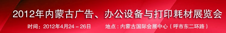 2012年內(nèi)蒙古廣告設(shè)備、辦公設(shè)備與打印耗材展覽會(huì)