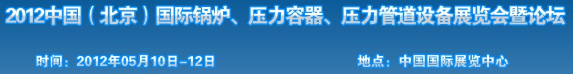 2012中國(guó)北京國(guó)際鍋爐、壓力容器、壓力管道設(shè)備展覽會(huì)