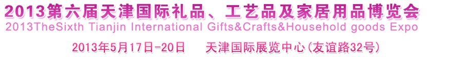 2013第六屆天津國際禮品、工藝品及家居用品博覽會