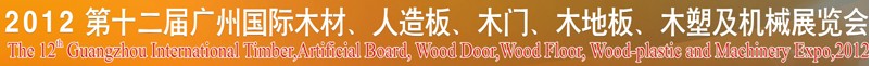 2012第十二屆廣州國際木材、人造板、木門、木地板、裝飾紙、木塑及機械展覽會
