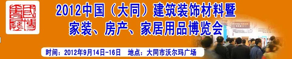 2012中國（大同）建筑裝飾材料暨家裝、房產(chǎn)、家居用品博覽會