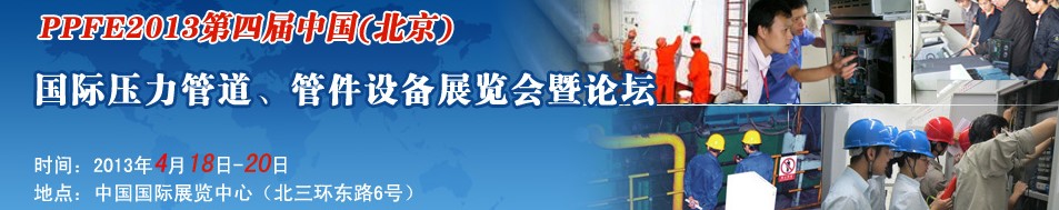 PPFE2013第四屆中國(guó)（北京）國(guó)際壓力管道、管件設(shè)備展覽會(huì)暨論壇