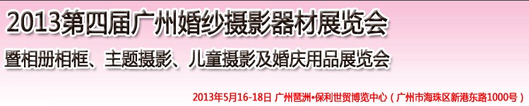 2013第四屆廣州婚紗攝影器件展覽會(huì)暨相冊(cè)相框、主題攝影及兒童攝影、婚慶用品展覽會(huì)