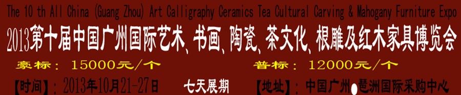 2013第十屆藝術(shù)、書畫、陶瓷、茶文化、根雕及紅木家具博覽會(huì)