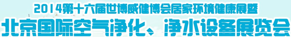 2014第十六屆世博威健博會居家環(huán)境健康展暨北京國際空氣凈化、凈水設(shè)備展覽會