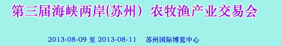 2013第三屆海峽兩岸(蘇州）農牧漁產業(yè)交易會