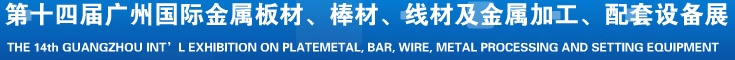 2014第十五屆廣州國際金屬板材、管材、棒材、線材及金屬加工、配套設(shè)備展覽會