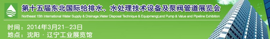 2014第十五屆中國東北國際給排水、水處理技術(shù)設(shè)備及泵、閥、管道展覽會（沈陽）