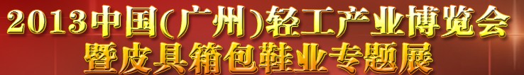 2013中國（廣州）輕工產(chǎn)業(yè)博覽會暨皮具、箱包、鞋業(yè)出口商品交易會