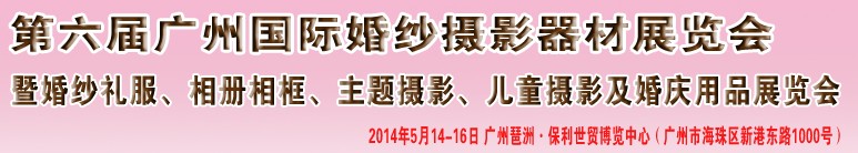 2014第六屆廣州婚紗攝影器件展覽會(huì)暨相冊(cè)相框、主題攝影及兒童攝影、婚慶用品展覽會(huì)