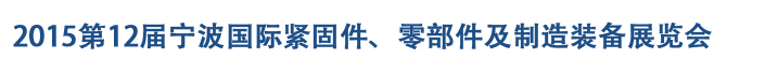 2015第12屆寧波緊固件、零部件及制造裝備展覽會