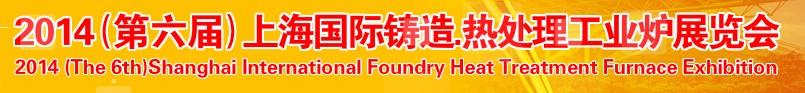 2014第六屆上海國際鑄造、熱處理、工業(yè)爐展覽會