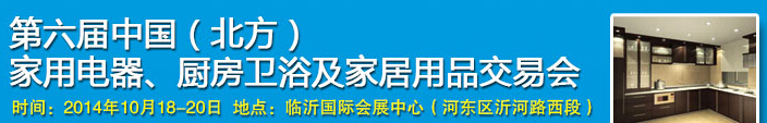 2014第六屆中國(北方)家用電器、廚房衛(wèi)浴及家居用品交易會(huì)