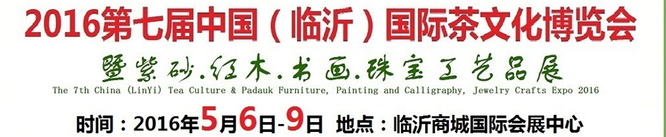 2016第七屆中國（臨沂）國際茶文化博覽會暨紫砂、紅木、書畫、珠寶工藝品展