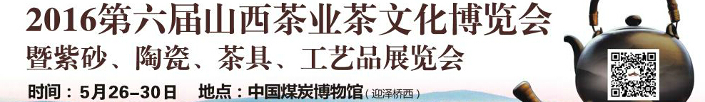 2016第六屆山西茶業(yè)茶文化博覽會暨紫砂、陶瓷、茶具、工藝品展覽會