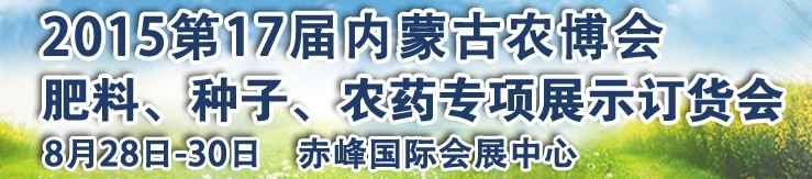 2015第十七屆內蒙古國際農業(yè)博覽會暨肥料、種子、農藥展示訂貨會