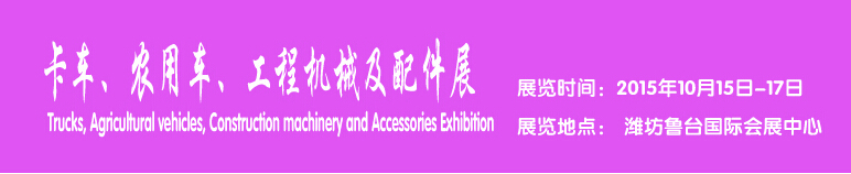 2015卡車、農(nóng)用車、工程機(jī)械及配件展------中國(濰坊）國際裝備制造業(yè)博覽會(huì)