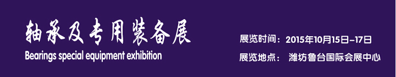 2015軸承及專用裝備展覽會-----中國(濰坊)國際裝備制造業(yè)博覽會