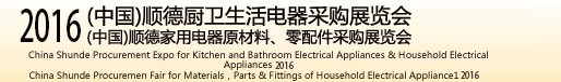 2016(中國)順德廚衛(wèi)生活電器采購展覽會<br>(中國)順德家用電器原材料、零配件采購展覽會