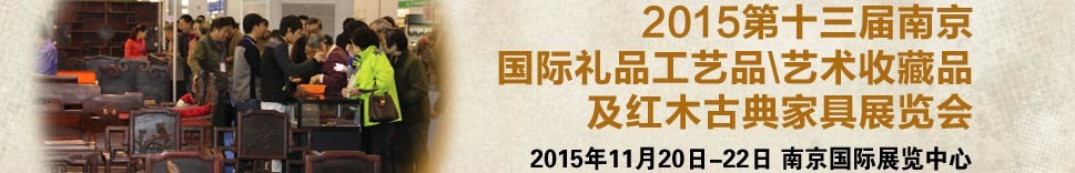 2015第十三屆南京國際禮品工藝品、藝術(shù)收藏品及紅木家具博覽會